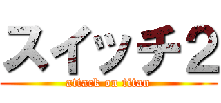スイッチ２ (attack on titan)