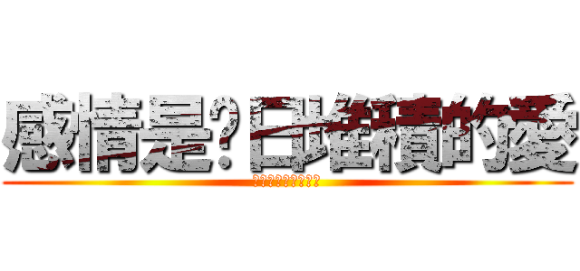 感情是每日堆積的愛 (愛情是最愉快甜蜜時)