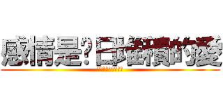 感情是每日堆積的愛 (愛情是最愉快甜蜜時)