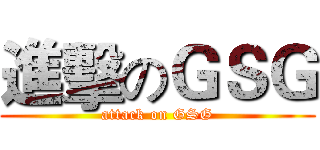 進擊のＧＳＧ (attack on GSG)