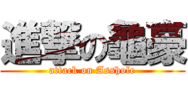 進撃の龜豪 (attack on Asshole)