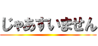 じゃあすいません ()