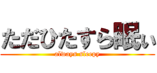 ただひたすら眠ぃ (always sleepy)