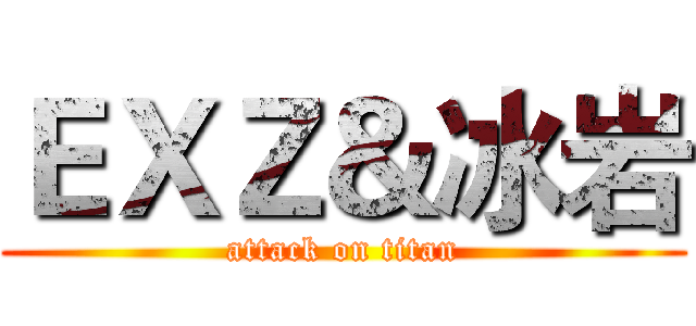 ＥＸＺ＆冰岩 (attack on titan)