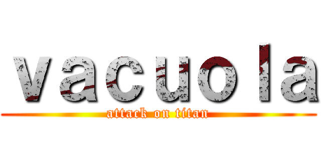 ｖａｃｕｏｌａ (attack on titan)