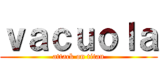 ｖａｃｕｏｌａ (attack on titan)