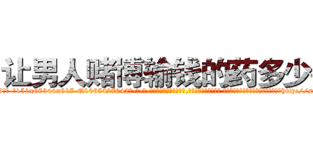 让男人赌博输钱的药多少钱 (让男人赌博输钱的药多少钱【电-话151x68344x817-Q1065427042元-吉-药-业】我们做的是长期生意,靠的是老客户长期支持 让男人赌博输钱的药多少钱在发表了一篇http://sngk.net/8BjGm1

参考消息网我们做的是长期生意,靠的是老客户长期支持也许我们早该意识到，就连鲍勃·霍斯金斯（金球奖戏剧类电影男主角 
)