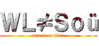 ＷＬ≠Ｓｏü (attack on titan)