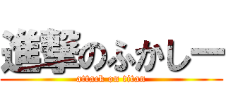 進撃のふかしー (attack on titan)