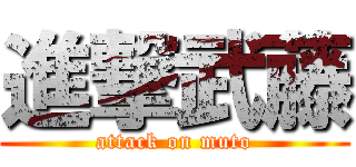 進撃武藤 (attack on muto)