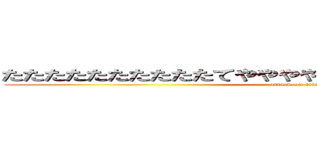 たたたたたたたたたたてややややぬななかやなななはらははら (attack on titan)