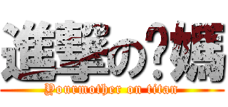 進撃の你媽 (Yourmother on titan)