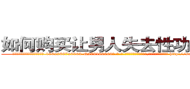 如何购买让男人失去性功能的药 (如何购买让男人失去性功能的药【电-186x2687x6963-Q278180069元-吉-药-业】我们做的是长期生意,靠的是老客户长期支持 http://sngk.net/bLZTYr
)