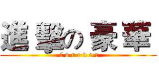 進 擊の 豪 華  ( f o r e v e r)