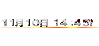 １１月１０日 １４：４５〜 ３Ｆ講堂 ()