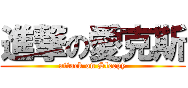 進撃の愛克斯 (attack on Sleepy)