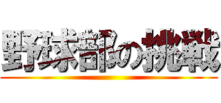 野球部の挑戦 ()