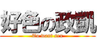 好色の政凱 (To want sex)