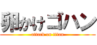 卵かけゴハン (attack on titan)