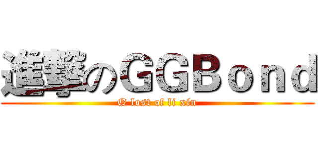 進撃のＧＧＢｏｎｄ (Q lost of li xin)