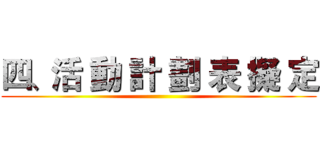 四、活 動 計 劃 表 擬 定 ()