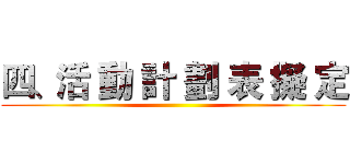 四、活 動 計 劃 表 擬 定 ()