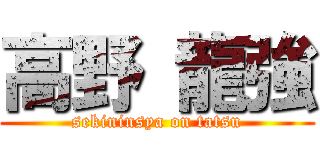 高野 龍強 (sekininsya on tatsu)