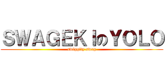 ＳＷＡＧＥＫＩのＹＯＬＯ (swiggity swag)