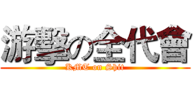 游擊の全代會 (KMT on Shit)