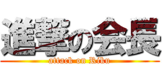 進撃の会長 (attack on Riku)