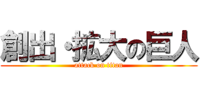 創出・拡大の巨人 (attack on titan)