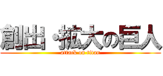 創出・拡大の巨人 (attack on titan)