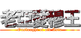 老亞愛穆王 (Onslaught of old Asia)