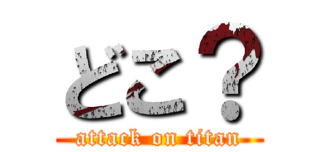 どこ？ (attack on titan)