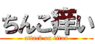 ちんこ痒い (attack on titan)