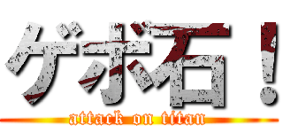 ゲボ石！ (attack on titan)