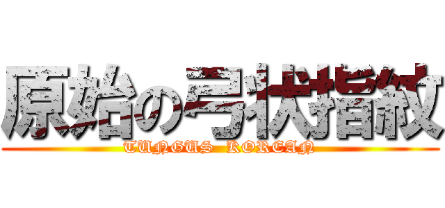 原始の弓状指紋 (TUNGUS  KOREAN)