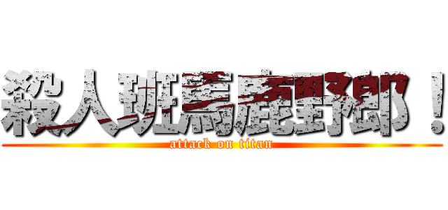 殺人班馬鹿野郎！ (attack on titan)