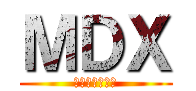 ＭＤＸ (、めんどくさい)