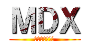 ＭＤＸ (、めんどくさい)