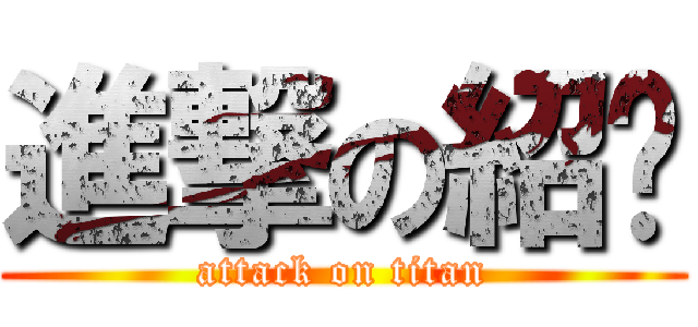 進撃の紹棻 (attack on titan)