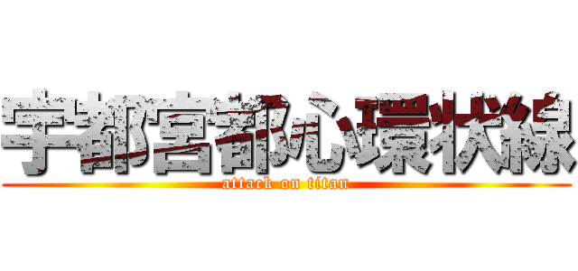 宇都宮都心環状線 (attack on titan)