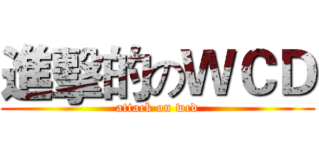 進擊的のＷＣＤ (attack on wcd)