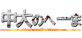 中大のへーま (attack on Business)