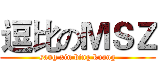 逗比のＭＳＺ (sang xin bing kuang)