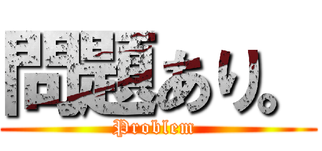 問題あり。 (Problem )