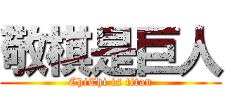 敬棋是巨人 (ChiChi is titan)