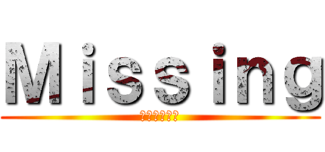 Ｍｉｓｓｉｎｇ (神隠しの物語)