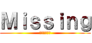 Ｍｉｓｓｉｎｇ (神隠しの物語)