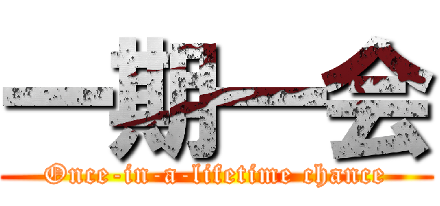 一期一会 (Once-in-a-lifetime chance)